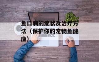 鱼口病的症状及治疗方法（保护你的宠物鱼健康）
