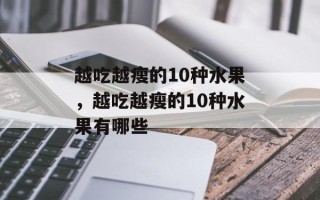 越吃越瘦的10种水果，越吃越瘦的10种水果有哪些