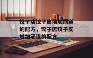 饺子店饺子皮增加筋道的配方，饺子店饺子皮增加筋道的配方