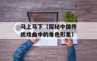马上马下（探秘中国传统戏曲中的角色形象）