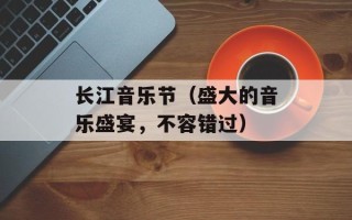 长江音乐节（盛大的音乐盛宴，不容错过）