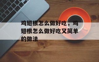 鸡翅根怎么做好吃，鸡翅根怎么做好吃又简单的做法