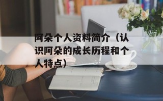 阿朵个人资料简介（认识阿朵的成长历程和个人特点）