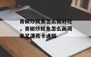 青椒炒鱿鱼怎么做好吃，青椒炒鱿鱼怎么画简单又漂亮卡通版