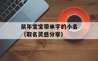 鼠年宝宝带米字的小名（取名灵感分享）