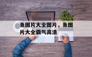 鱼图片大全图片，鱼图片大全霸气高清