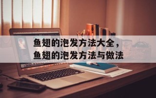 鱼翅的泡发方法大全，鱼翅的泡发方法与做法