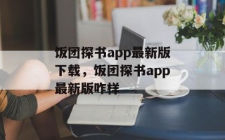 饭团探书app最新版下载，饭团探书app最新版咋样