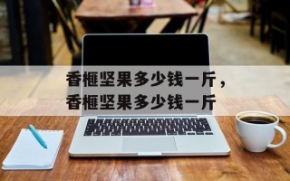 香榧坚果多少钱一斤，香榧坚果多少钱一斤