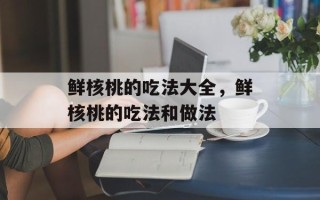 鲜核桃的吃法大全，鲜核桃的吃法和做法