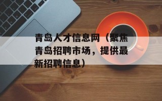 青岛人才信息网（聚焦青岛招聘市场，提供最新招聘信息）