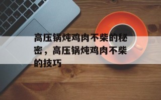 高压锅炖鸡肉不柴的秘密，高压锅炖鸡肉不柴的技巧