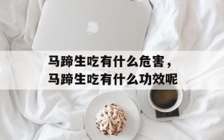马蹄生吃有什么危害，马蹄生吃有什么功效呢