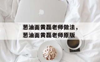 葱油面黄磊老师做法，葱油面黄磊老师原版