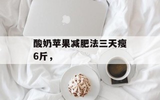 酸奶苹果减肥法三天瘦6斤，