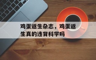 鸡蛋返生杂志，鸡蛋返生真的违背科学吗