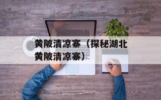 黄陂清凉寨（探秘湖北黄陂清凉寨）
