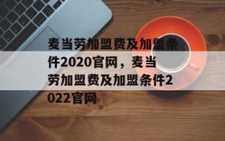 麦当劳加盟费及加盟条件2020官网，麦当劳加盟费及加盟条件2022官网