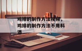 鸡排的制作方法视频，鸡排的制作方法不用料酒