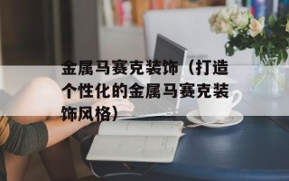 金属马赛克装饰（打造个性化的金属马赛克装饰风格）