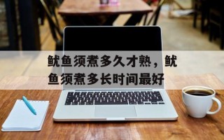 鱿鱼须煮多久才熟，鱿鱼须煮多长时间最好