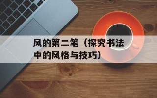 风的第二笔（探究书法中的风格与技巧）
