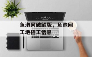 鱼泡网破解版，鱼泡网工地招工信息