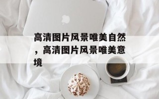 高清图片风景唯美自然，高清图片风景唯美意境
