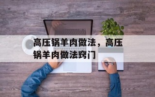 高压锅羊肉做法，高压锅羊肉做法窍门