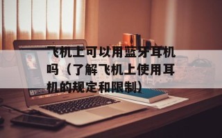 飞机上可以用蓝牙耳机吗（了解飞机上使用耳机的规定和限制）
