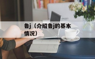 鲁j（介绍鲁j的基本情况）