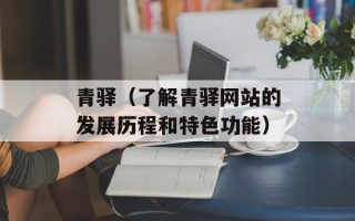 青驿（了解青驿网站的发展历程和特色功能）
