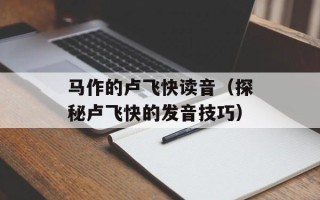 马作的卢飞快读音（探秘卢飞快的发音技巧）