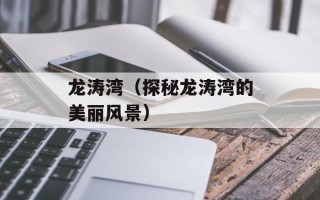 龙涛湾（探秘龙涛湾的美丽风景）
