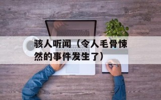 骇人听闻（令人毛骨悚然的事件发生了）