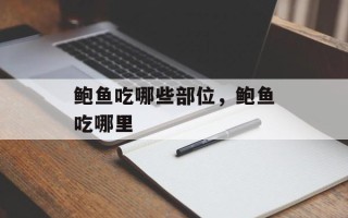 鲍鱼吃哪些部位，鲍鱼吃哪里