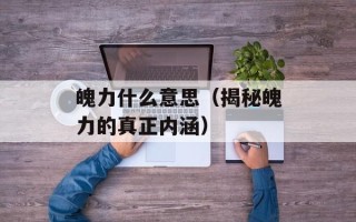 魄力什么意思（揭秘魄力的真正内涵）
