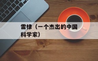 雷棣（一个杰出的中国科学家）
