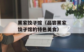 黑家饺子馆（品尝黑家饺子馆的特色美食）