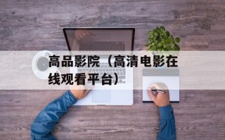 高品影院（高清电影在线观看平台）