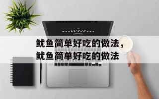 鱿鱼简单好吃的做法，鱿鱼简单好吃的做法