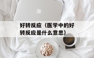 好转反应（医学中的好转反应是什么意思）