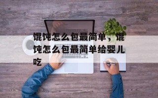 馄饨怎么包最简单，馄饨怎么包最简单给婴儿吃