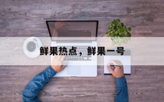鲜果热点，鲜果一号