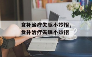 食补治疗失眠小妙招，食补治疗失眠小妙招