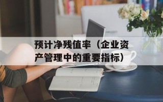 预计净残值率（企业资产管理中的重要指标）