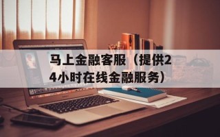 马上金融客服（提供24小时在线金融服务）
