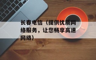 长春电信（提供优质网络服务，让您畅享高速网络）