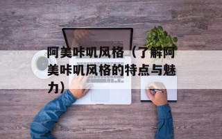 阿美咔叽风格（了解阿美咔叽风格的特点与魅力）