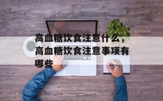 高血糖饮食注意什么，高血糖饮食注意事项有哪些